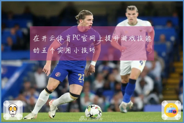 在开云体育PC官网上提升游戏技能的五个实用小技巧