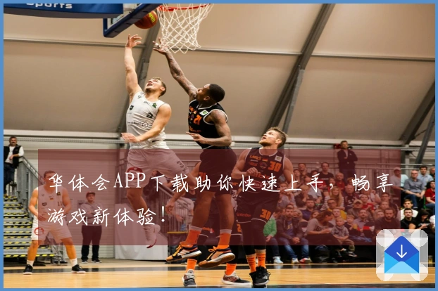 华体会APP下载助你快速上手，畅享游戏新体验！