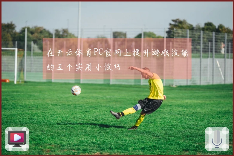 在开云体育PC官网上提升游戏技能的五个实用小技巧