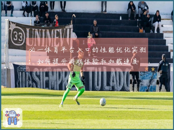 必一体育平台入口的性能优化实测：如何提升游戏体验和加载速度