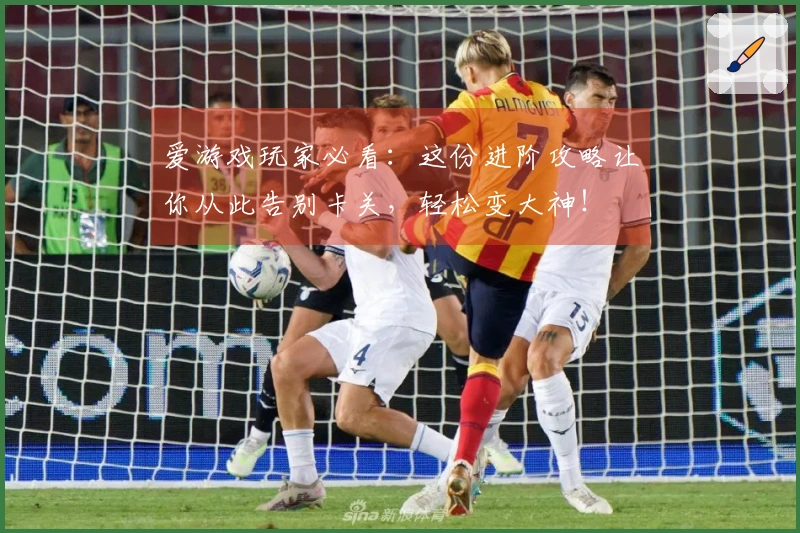 爱游戏玩家必看:这份进阶攻略让你从此告别卡关,轻松变大神!