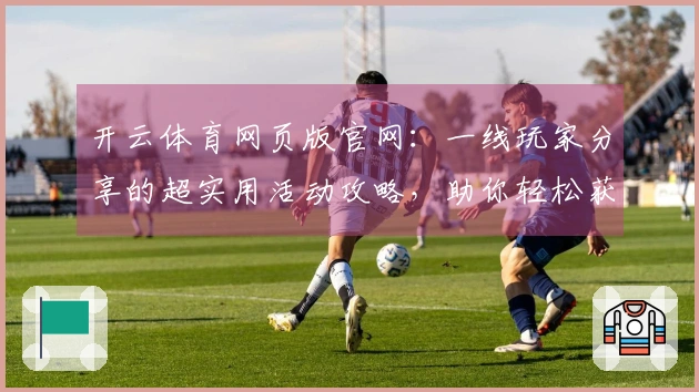 开云体育网页版官网:一线玩家分享的超实用活动攻略,助你轻松获胜