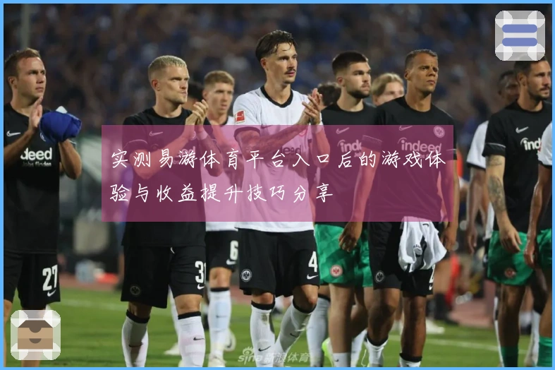 实测易游体育平台入口后的游戏体验与收益提升技巧分享